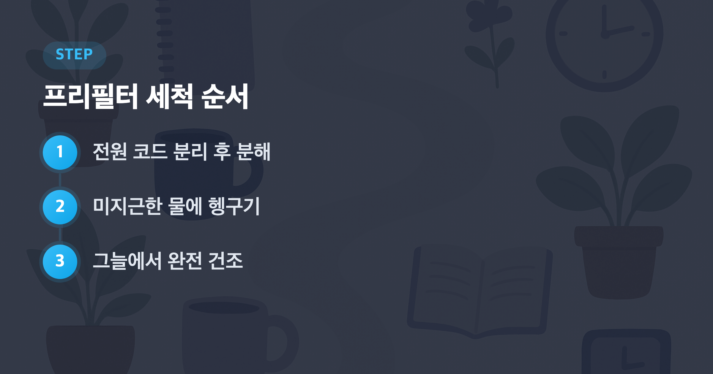 프리필터 세척 순서: 전원 코드 분리 후 분해, 미지근한 물에 헹구기, 그늘에서 완전 건조