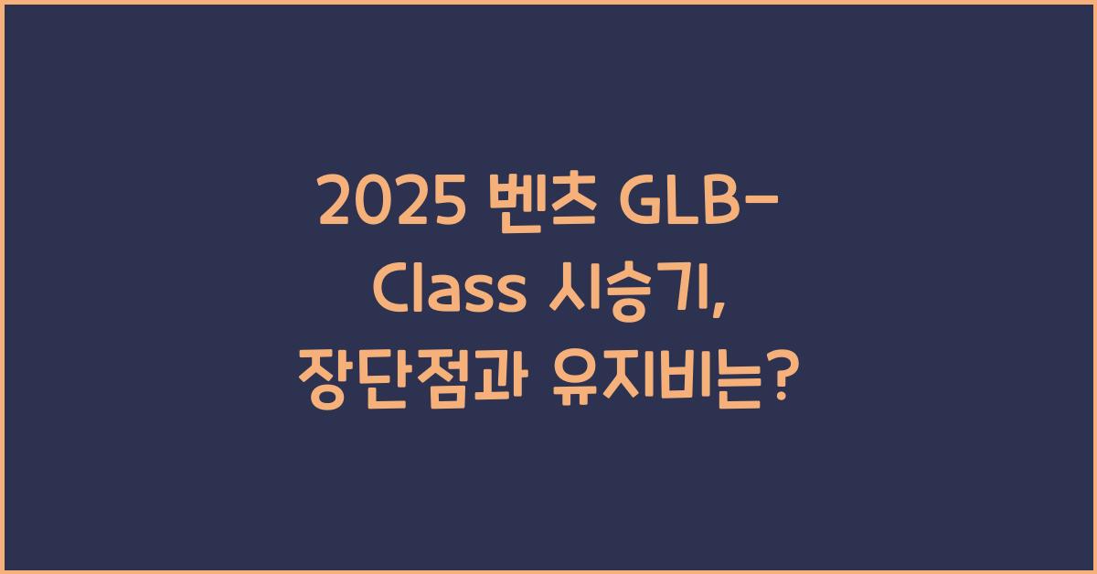 2025 벤츠 GLB-Class 시승기 제원 연비 장단점 유지비 오너평가