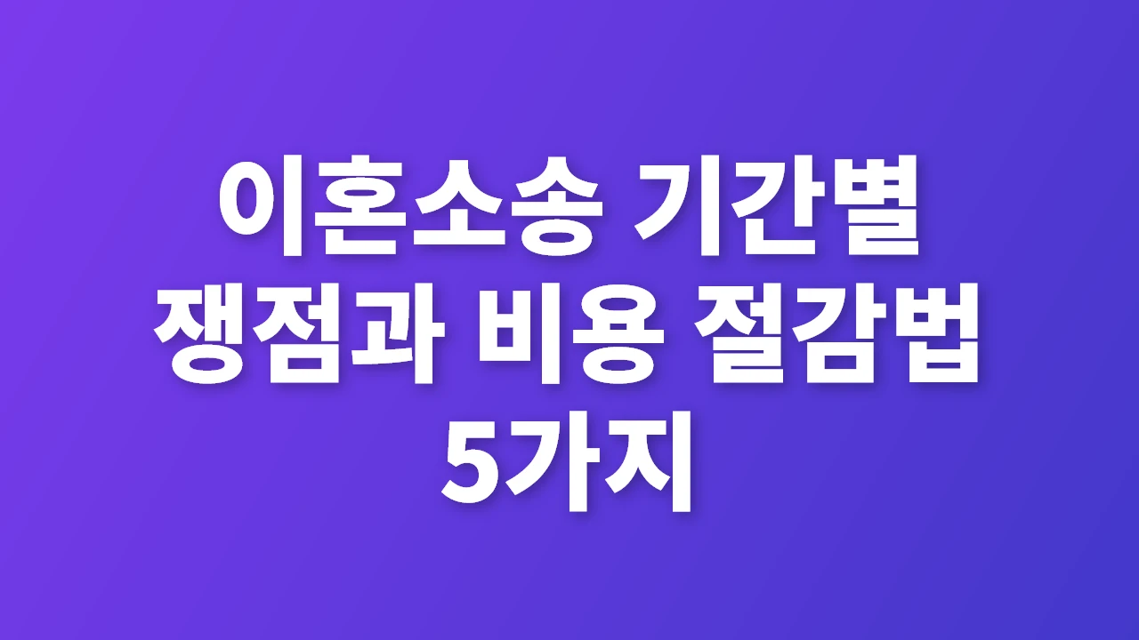 이혼소송 기간별 쟁점과 비용 절감 핵심 전략
