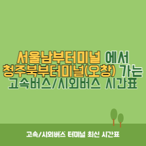 서울남부터미널에서 청주북부터미널(오창) 가는 고속버스_시외버스 시간표 최신정보