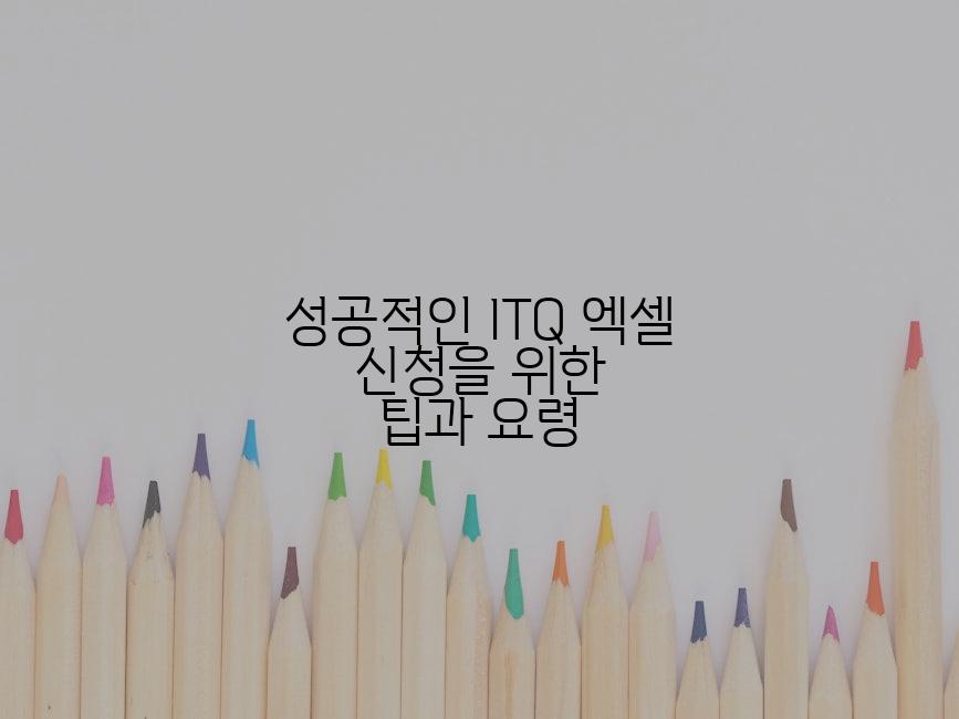 성공적인 ITQ 엑셀 신청을 위한 팁과 요령
