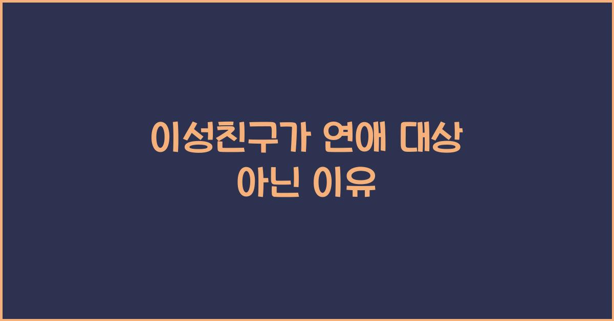 이성친구가 연애 대상이 아닌 이유
