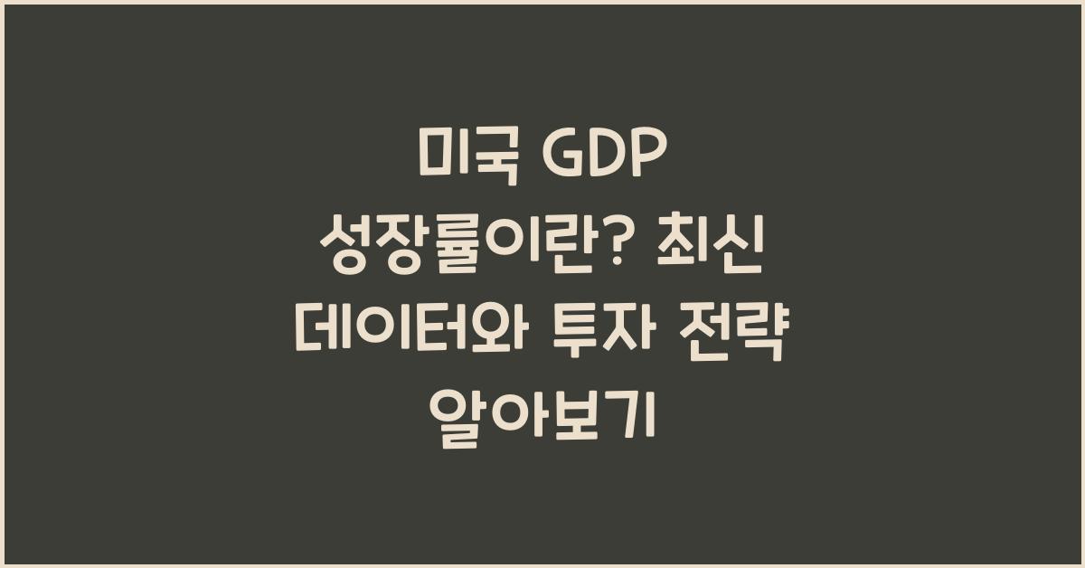 미국 GDP 성장률이란? 최신 데이터와 투자 전략