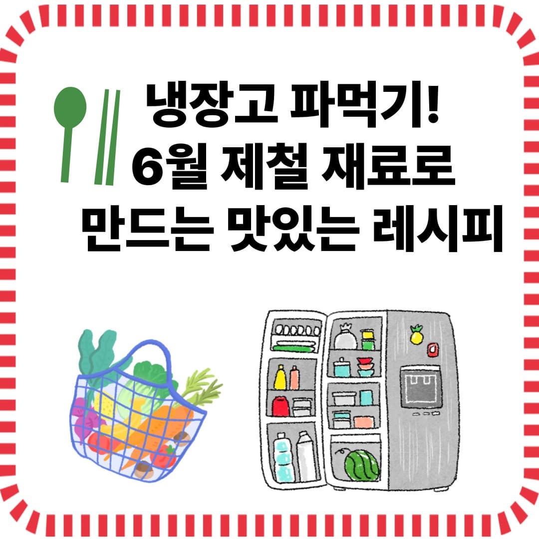 냉장고 파먹기! 6월 제철 재료로 만드는 맛있는 레시피✨