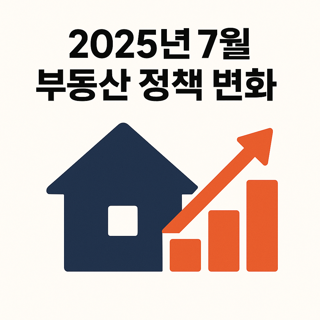 2025년 7월 부동산 정책 변화 요약 및 핵심 정리