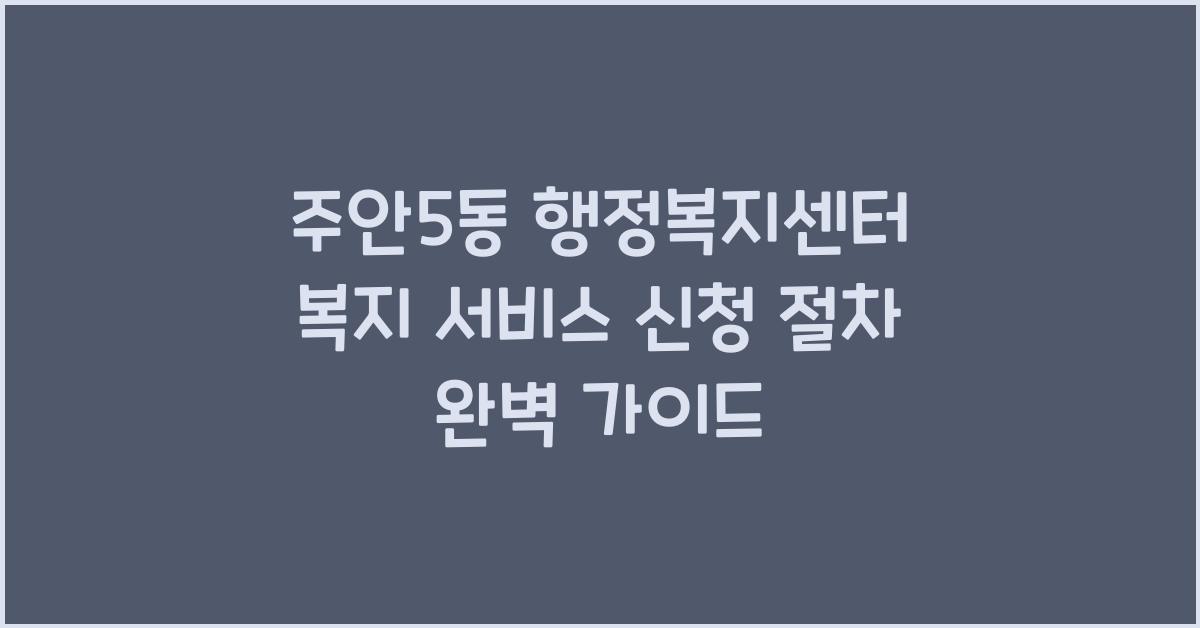 주안5동 행정복지센터 복지 서비스 신청 절차