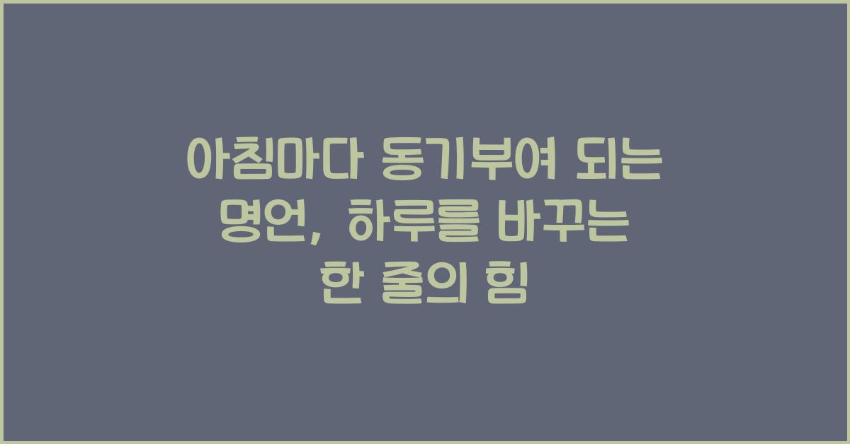 아침마다 동기부여 되는 명언, 하루를 바꾸는 한 줄의 힘