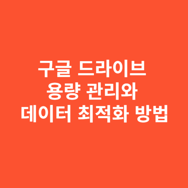 구글 드라이브 용량 관리와 데이터 최적화 방법
