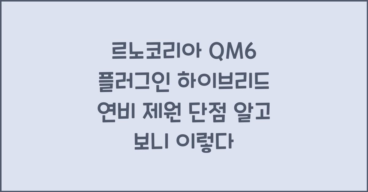 르노코리아 QM6 플러그인 하이브리드 연비 제원 단점