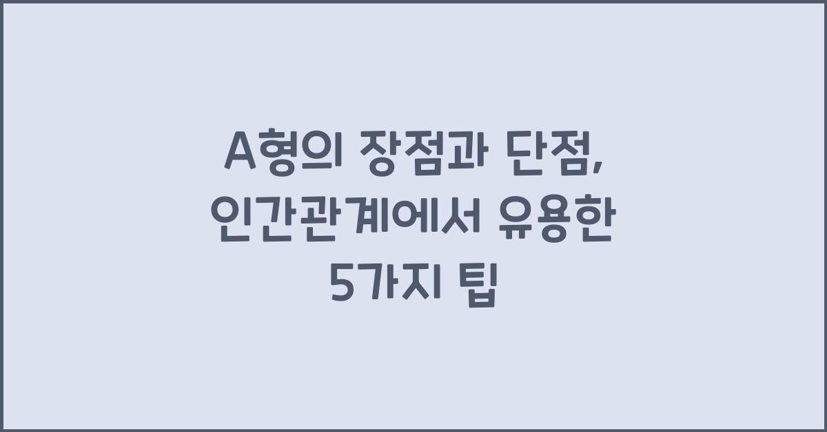 A형의 장점과 단점, 인간관계 팁