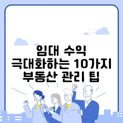 임대 수익 극대화하는 10가지 부동산 관리 팁