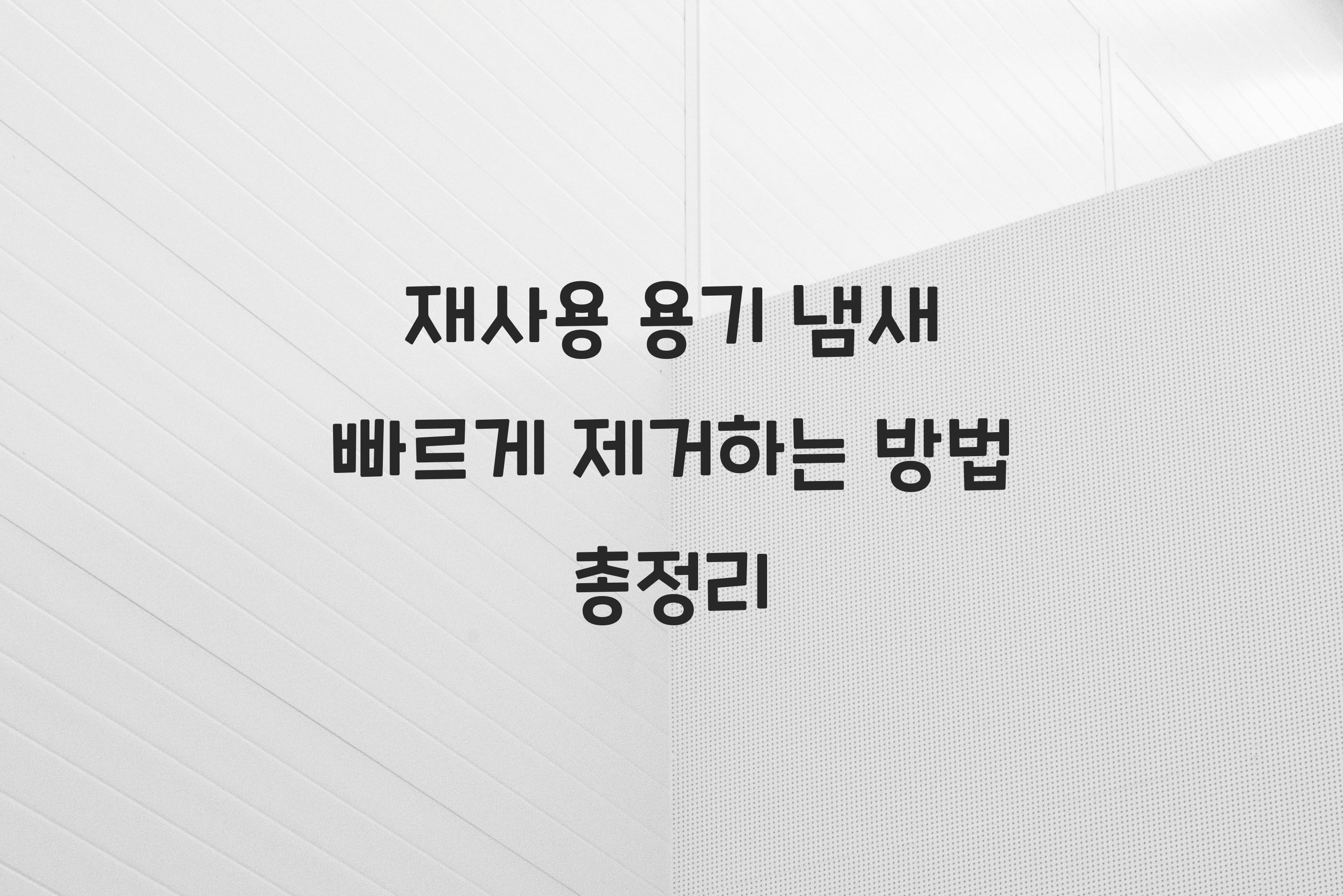 재사용 용기 냄새 빠르게 제거하는 방법