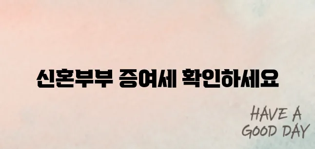 &quot;2025 신혼부부를 위한 증여세 면제 조건 완벽 정리! 부모님의 지원을 안전하게 받는 방법&quot;