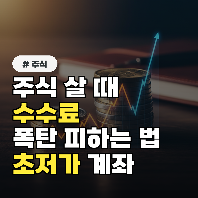 주식 살 때 수수료 폭탄 피하는 법! 초저가 수수료 계좌 찾기