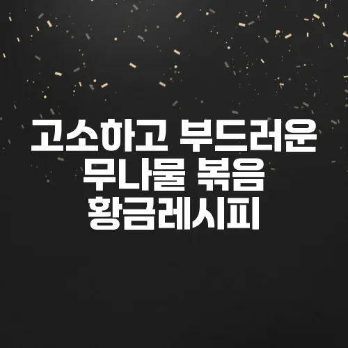고소하고 부드러운 무나물 볶음 황금레시피
