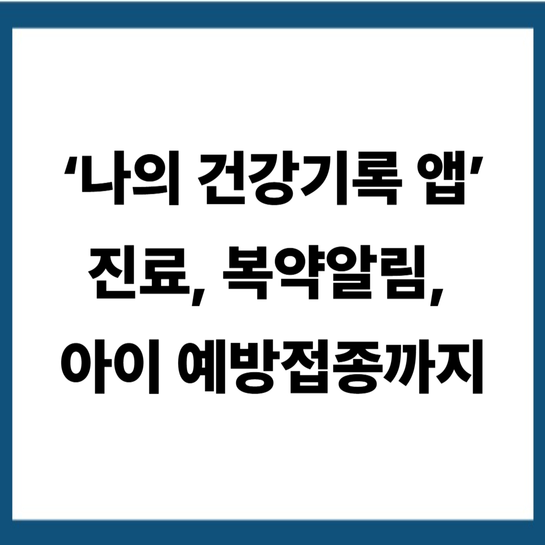 &lsquo;나의 건강기록 앱&rsquo;으로 진료, 복약알림, 아이 예방접종까지 확인