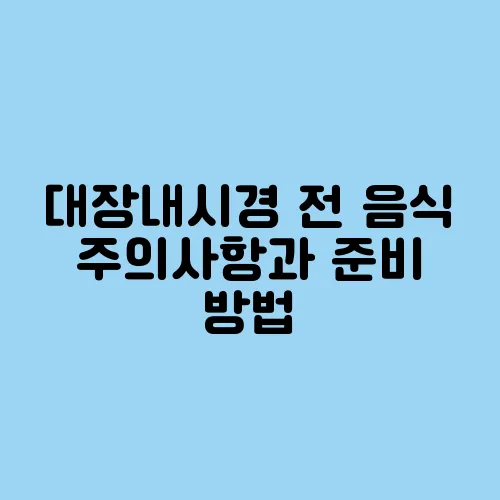 대장내시경 전 음식 주의사항과 준비 방법