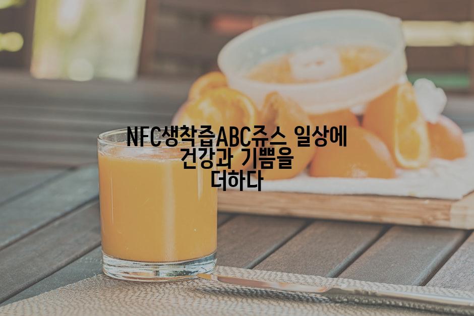 NFC생착즙ABC쥬스 일상에 건강과 기쁨을 더하다