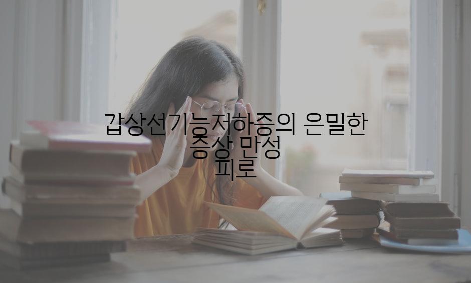 갑상선기능저하증의 은밀한 증상 만성 피로