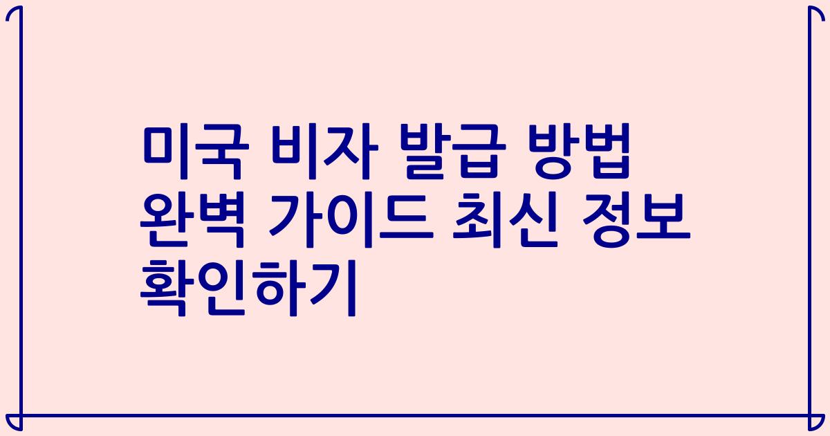 미국 비자 발급 방법 완벽 가이드 최신 정보 확인하기