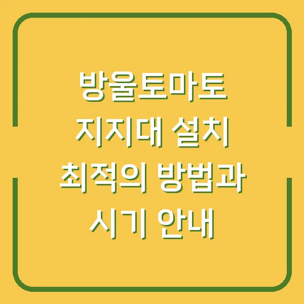 방울토마토 지지대 설치 최적의 방법과 시기 안내
