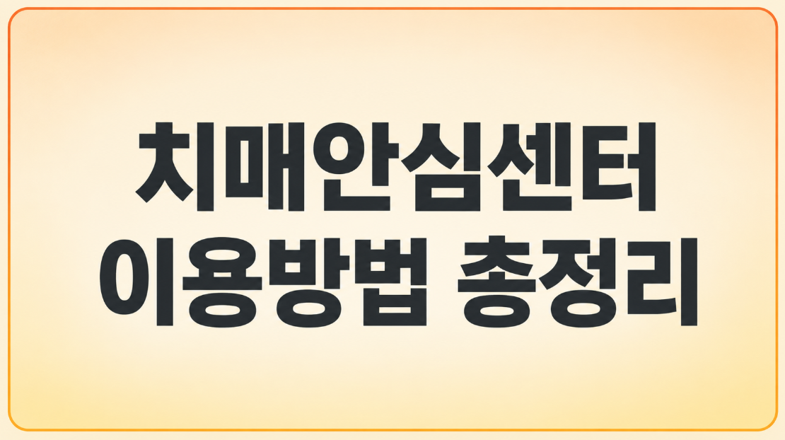 치매안심센터 이용방법 총정리: 무료검사·치료비 지원 신청