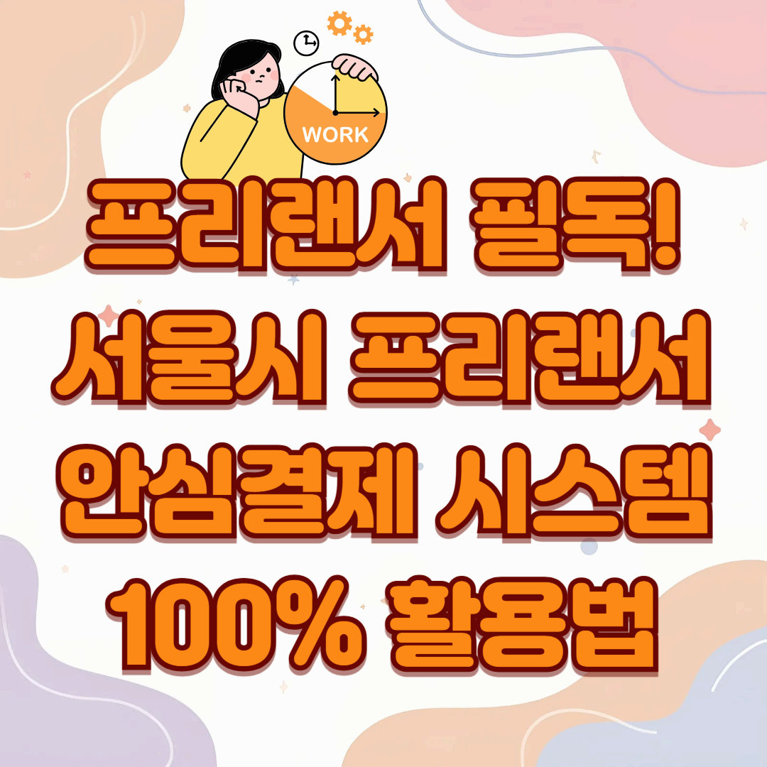 프리랜서 필독! 서울시 프리랜서 안심결제 시스템 100% 활용법