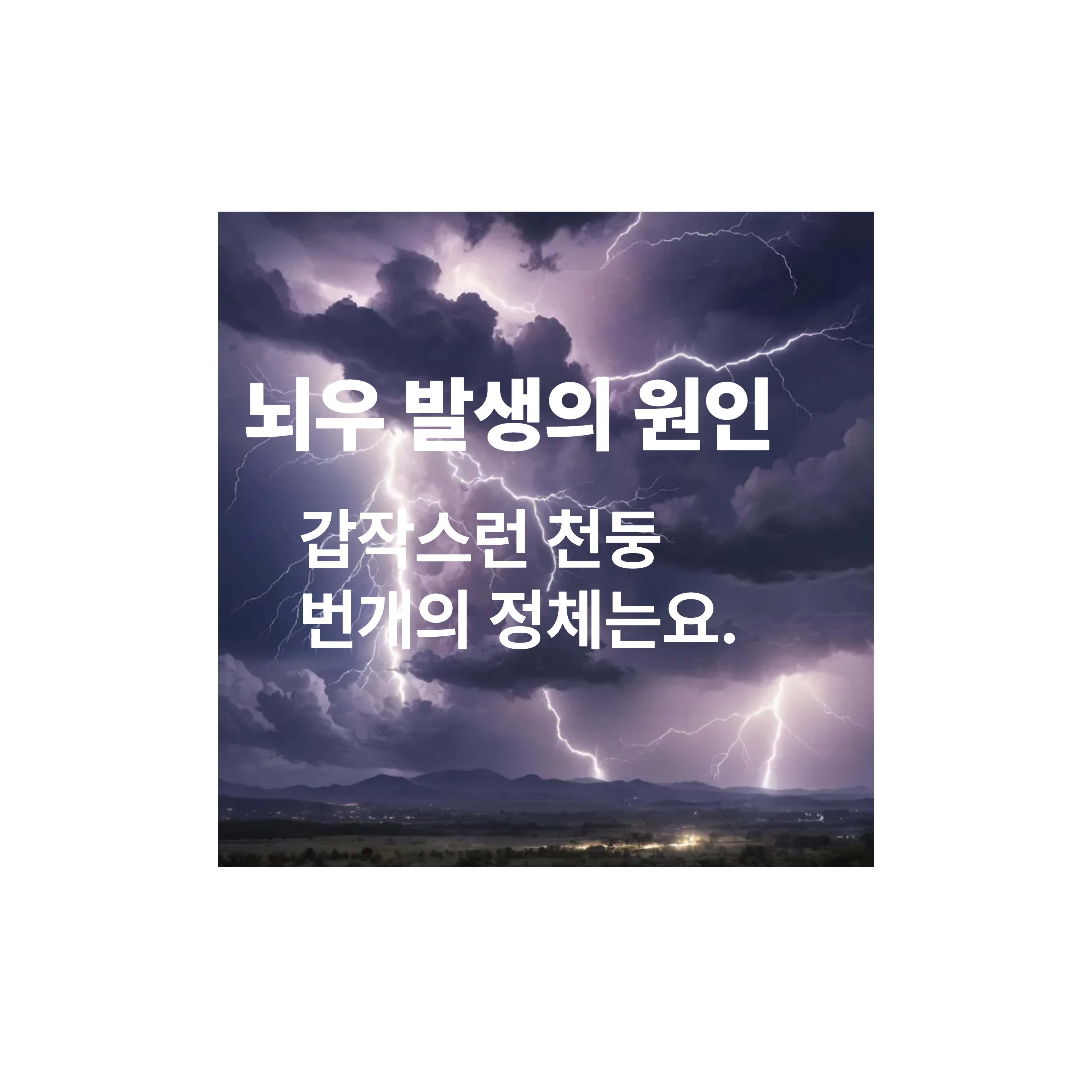 뇌우 발생의 원인
갑작스런 천둥 번개의 정체는요?