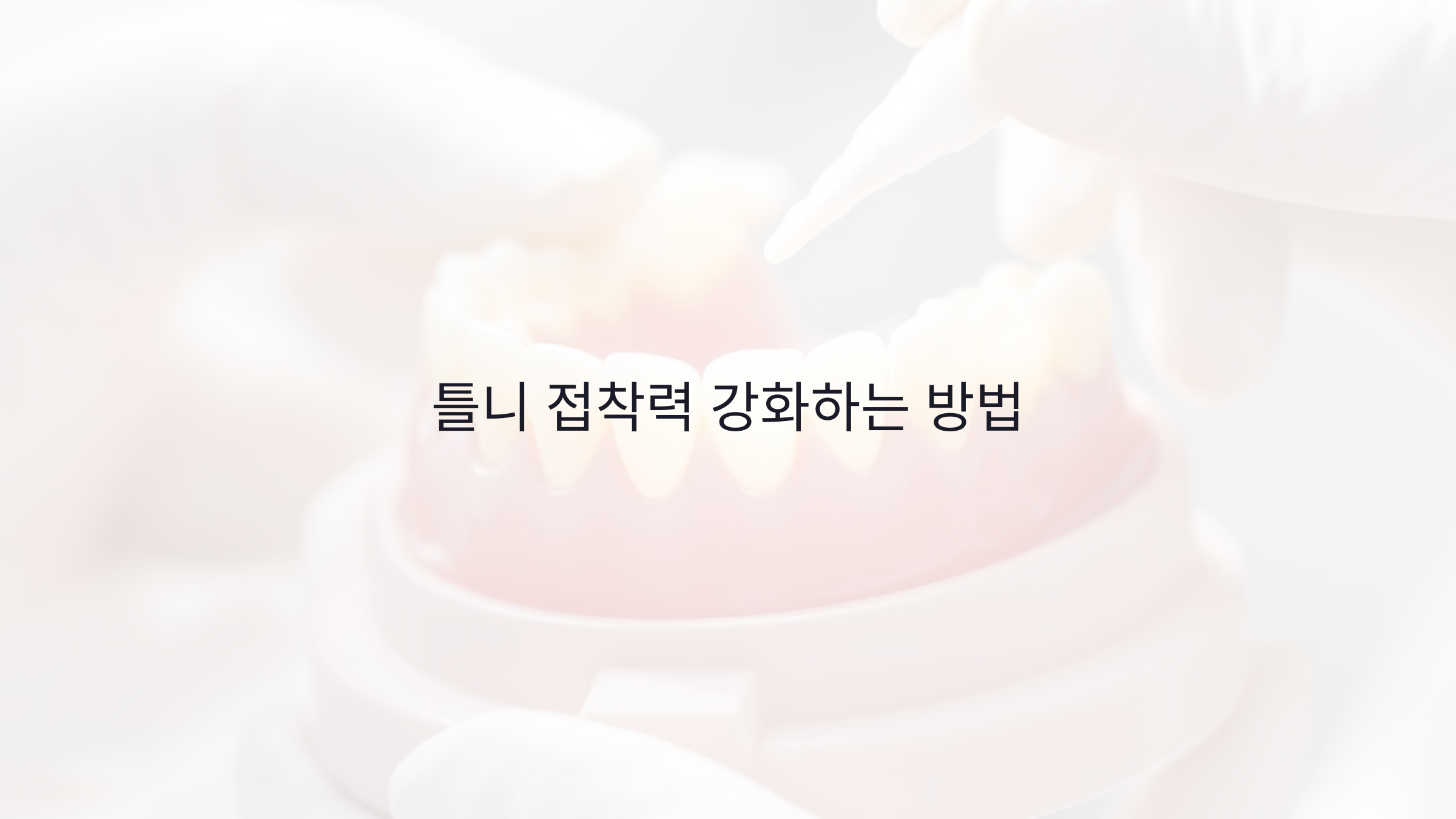 틀니 접착력 강화하는 방법: 고정력 높은 제품 추천과 사용 팁