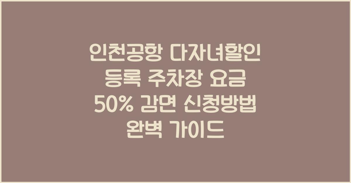 인천공항 다자녀할인 등록 주차장 주차요금 50% 감면 신청방법
