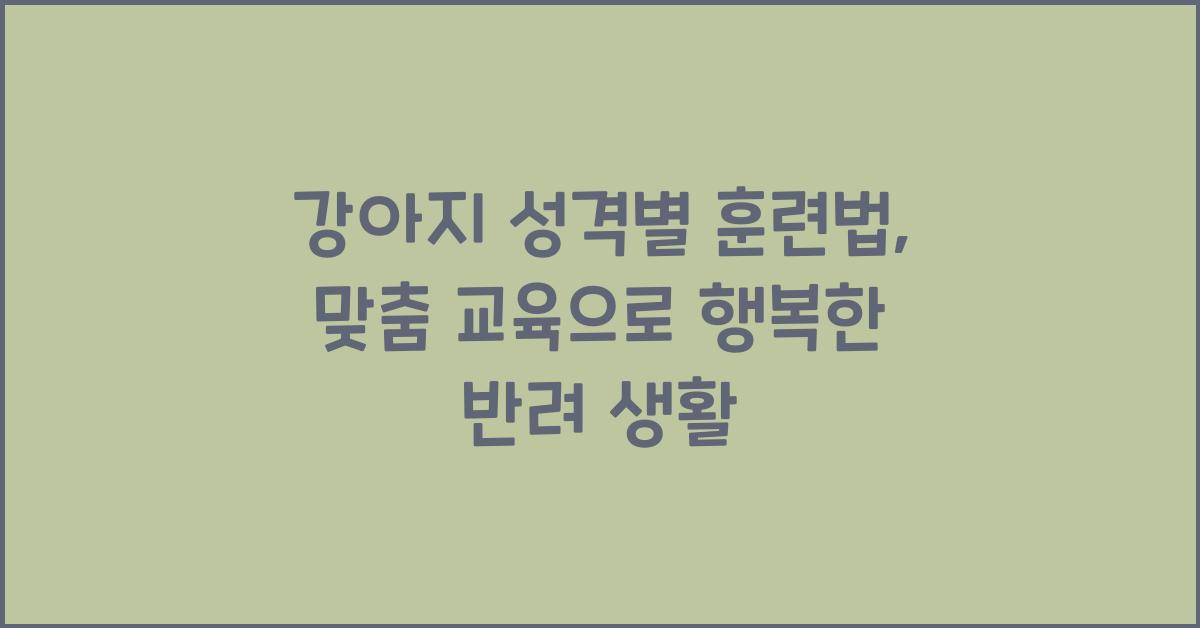 강아지 성격별 훈련법, 반려견 맞춤 교육