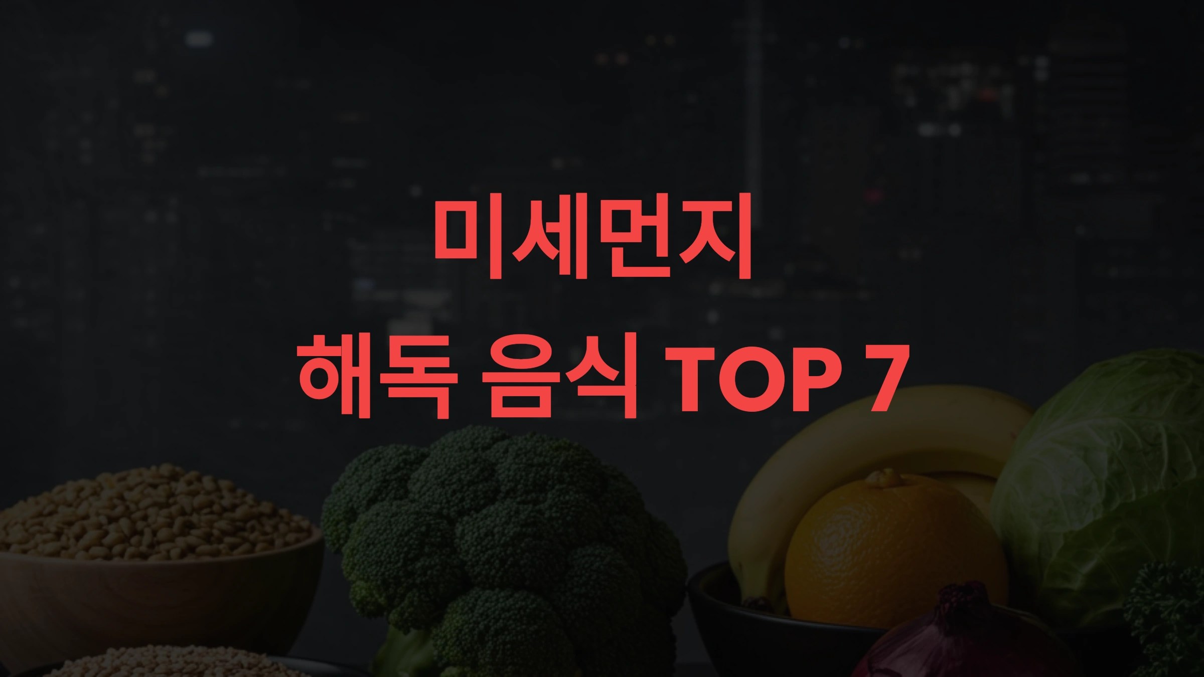 미세먼지 해독 음식 TOP 7 – 중금속 배출과 건강 보호를 위한 필수 식품