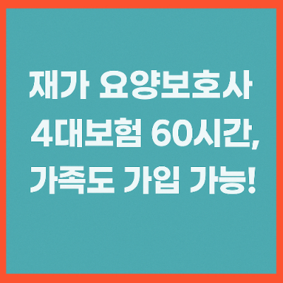 재가 요양보호사 4대보험 60시간, 가족도 가입 가능!