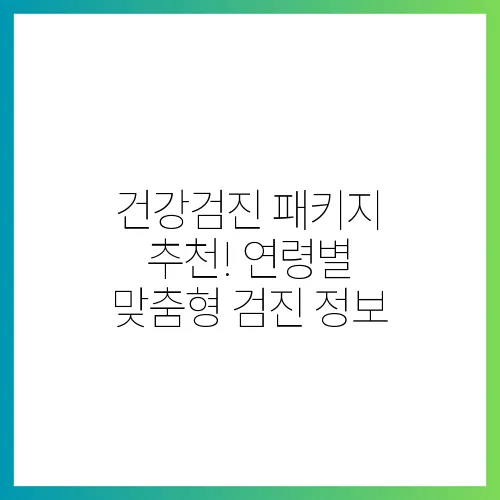 건강검진 패키지 추천! 연령별 맞춤형 검진 정보