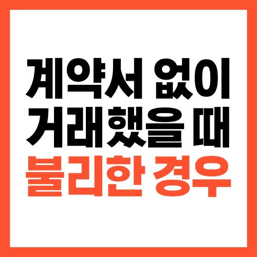 계약서 없이 거래했을 때 불리해지는 경우, 이건 꼭 알아야 합니다