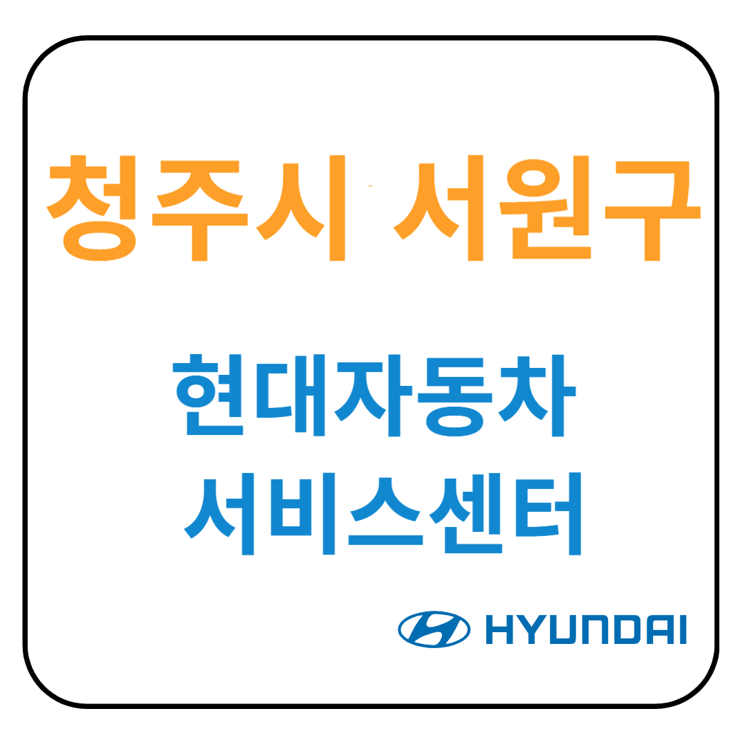 충청북도 [청주시 서원구] 현대자동차 서비스센터(블루핸즈) 예약, 위치, 수리가능 서비스 안내