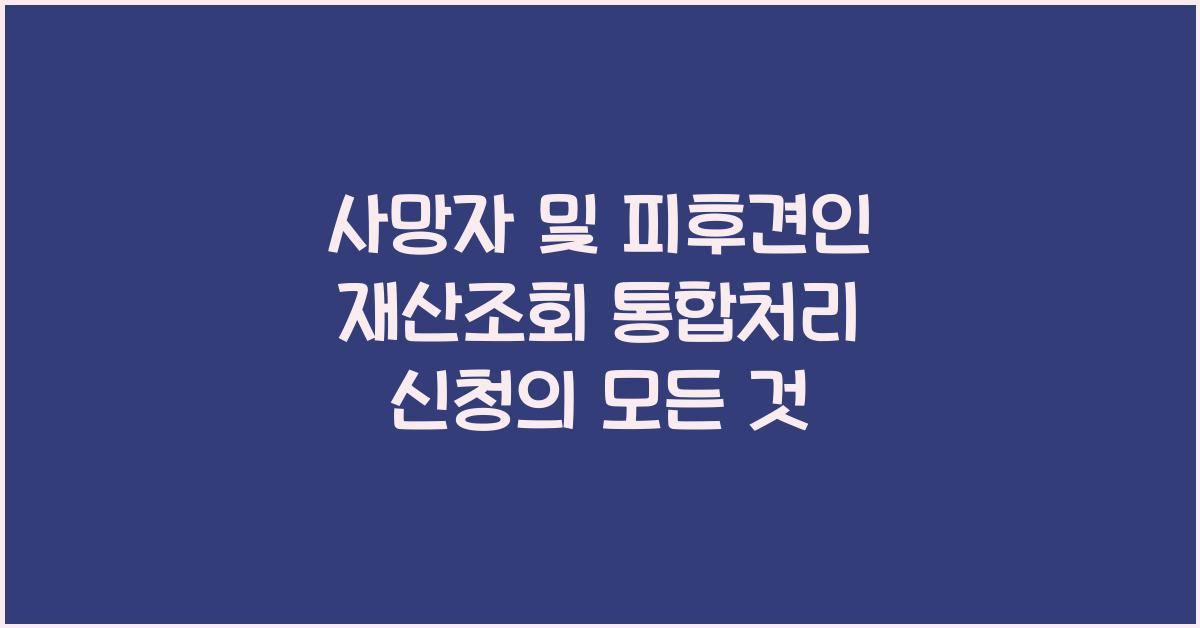 사망자 및 피후견인 재산조회 통합처리 신청