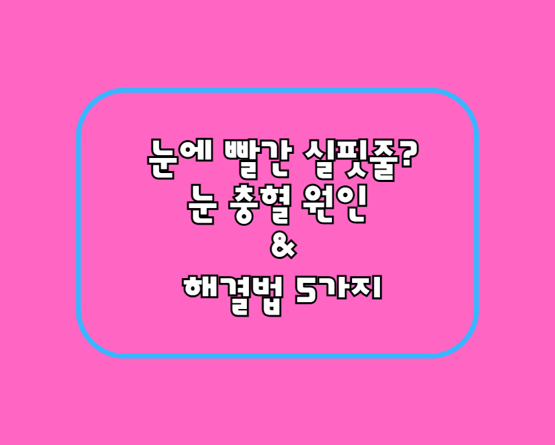 눈에 빨간 실핏줄? 눈 충혈 원인 &amp; 해결법 5가지