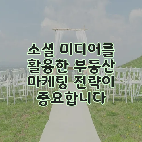 소셜 미디어를 활용한 부동산 마케팅 전략이 중요합니다