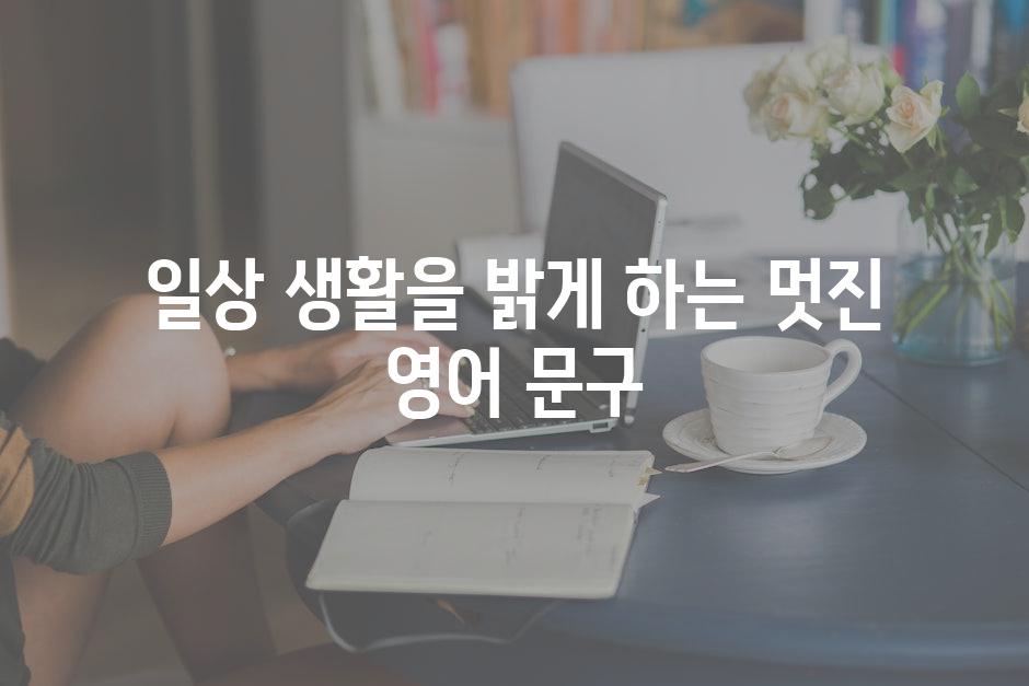 일상 생활을 밝게 하는 멋진 영어 문구