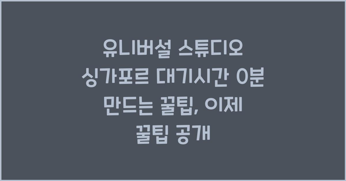 유니버설 스튜디오 싱가포르 대기시간 0분 만드는 꿀팁