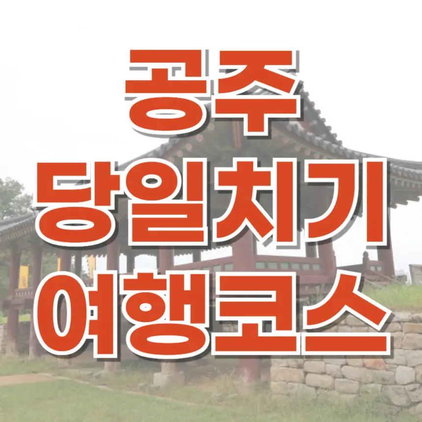 공주 당일치기 여행 꿀팁