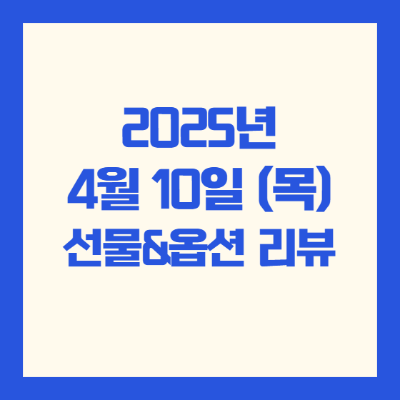 2025년 4월 10일(목) 선물 &amp; 옵션 시장 리뷰