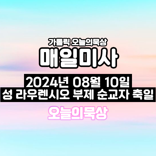 2024년 8월 10일 매일미사 성 라우렌시오 부제 순교자 축일 오늘의 묵상