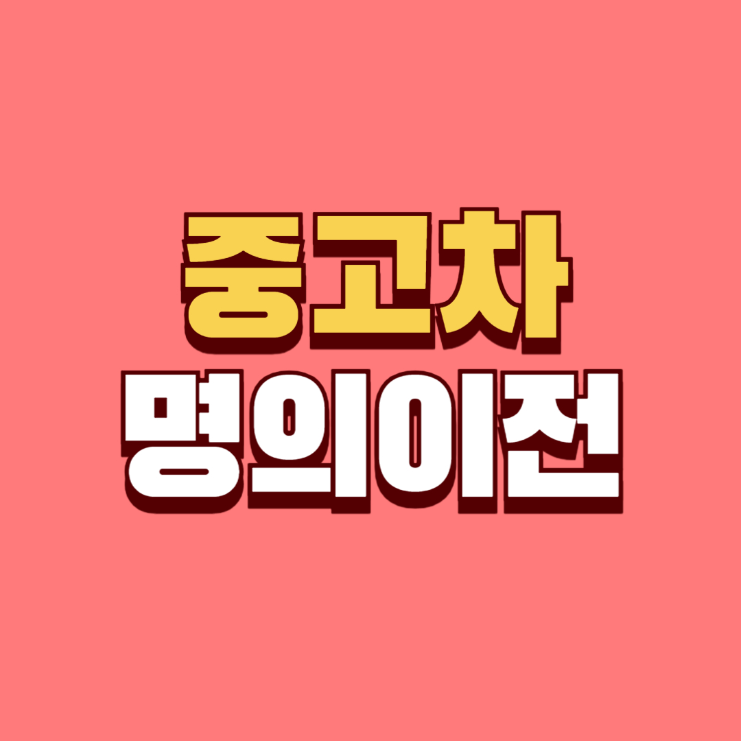 중고차 명의이전 절차 상세 가이드 총정리