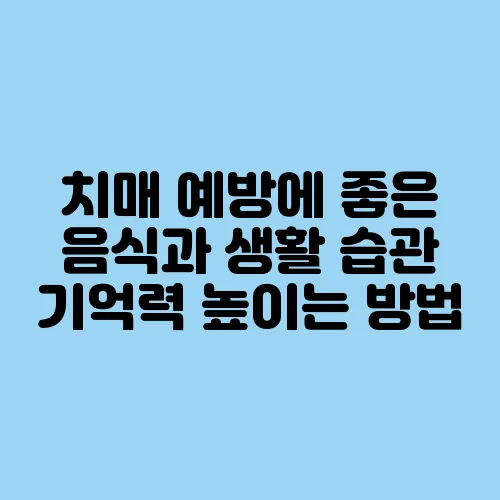치매 예방에 좋은 음식과 생활 습관 기억력 높이는 방법