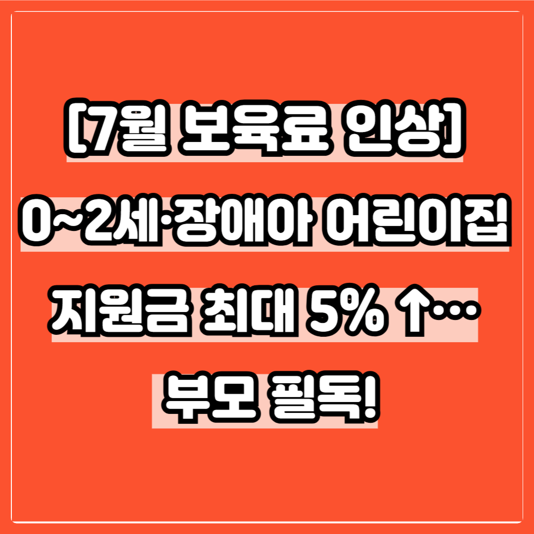 [7월 보육료 인상] 0~2세·장애아 어린이집 지원금 최대 5% ↑… 부모 필독!