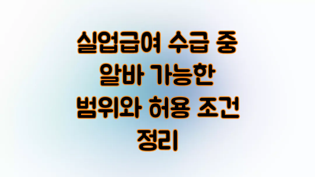 2025 실업급여 수급 중 알바 가능한 범위와 허용 조건 정리
