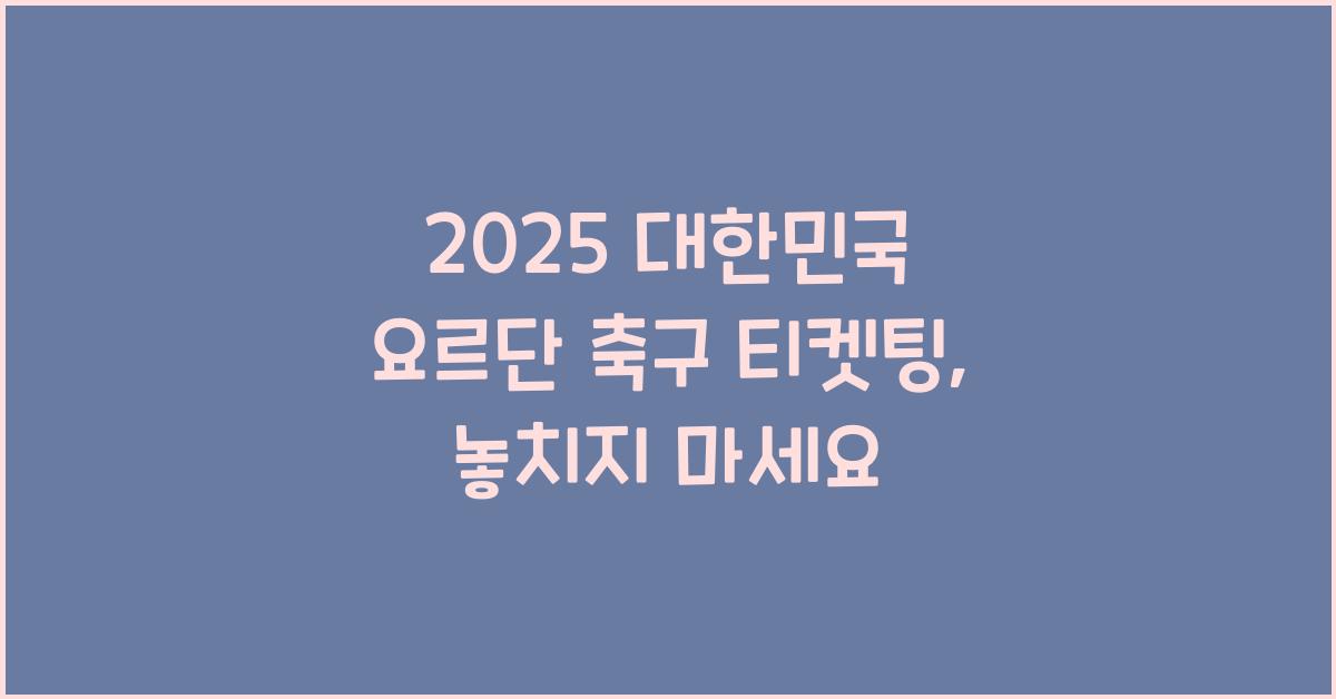 2025 대한민국 요르단 축구 티켓팅
