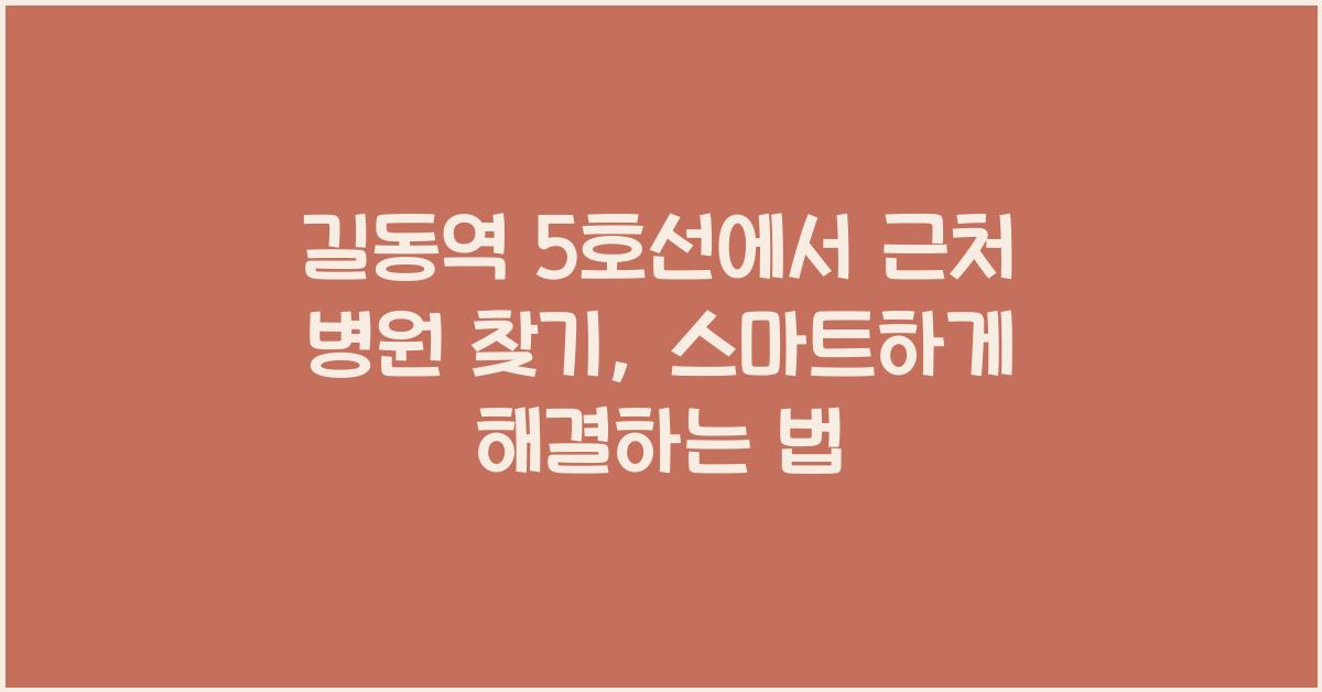 길동역 5호선에서 근처 병원 찾기